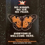 Image with black speckled background with text No Kings, No Ice, No Fear, Everyone Welcome Here. Illustration of Monarch Butterfly on background, Report ICE Activity Washington Solidarity Network with contact phone number 844-724-3737